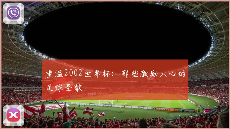 重温2002世界杯：那些激励人心的足球圣歌