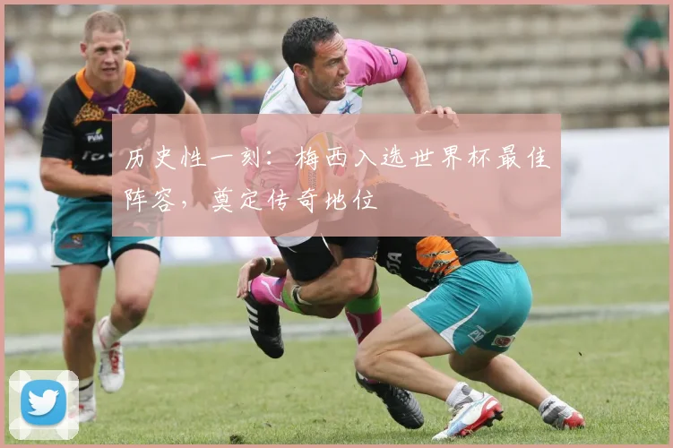 历史性一刻：梅西入选世界杯最佳阵容，奠定传奇地位